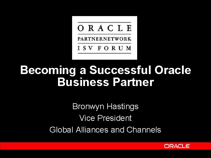 Becoming a Successful Oracle Business Partner Bronwyn Hastings Vice President Global Alliances and Channels