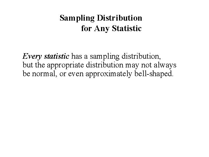 Sampling Distribution for Any Statistic Every statistic has a sampling distribution, but the appropriate