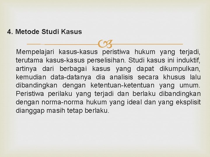 4. Metode Studi Kasus Mempelajari kasus-kasus peristiwa hukum yang terjadi, terutama kasus-kasus perselisihan. Studi