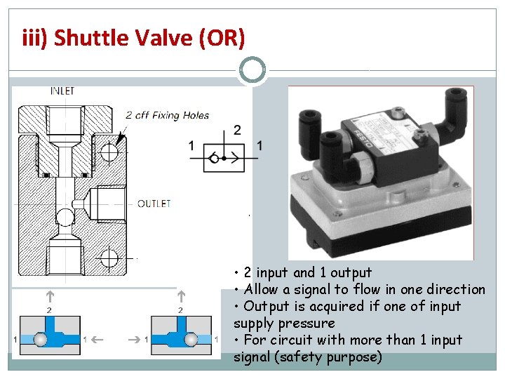 iii) Shuttle Valve (OR) • 2 input and 1 output • Allow a signal