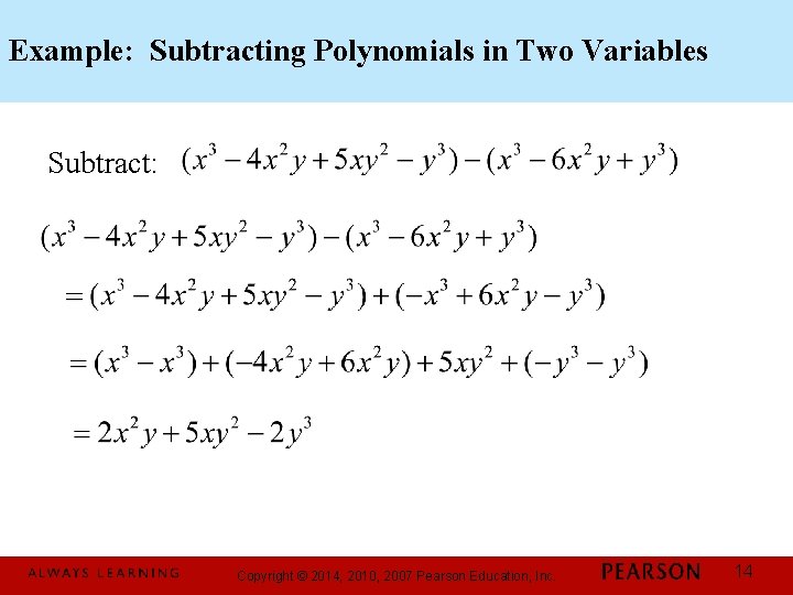 Example: Subtracting Polynomials in Two Variables Subtract: Copyright © 2014, 2010, 2007 Pearson Education,