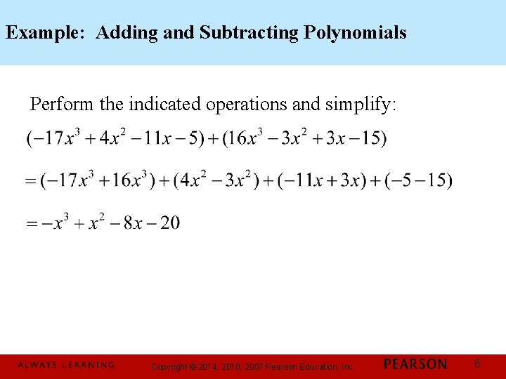 Example: Adding and Subtracting Polynomials Perform the indicated operations and simplify: Copyright © 2014,