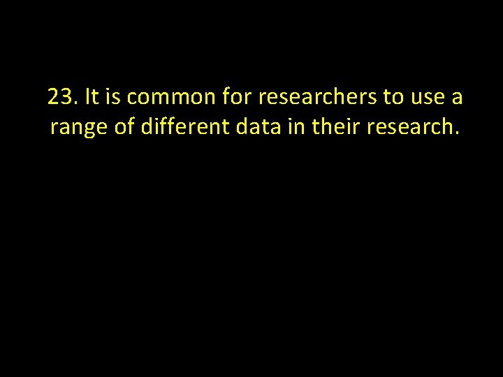 23. It is common for researchers to use a range of different data in