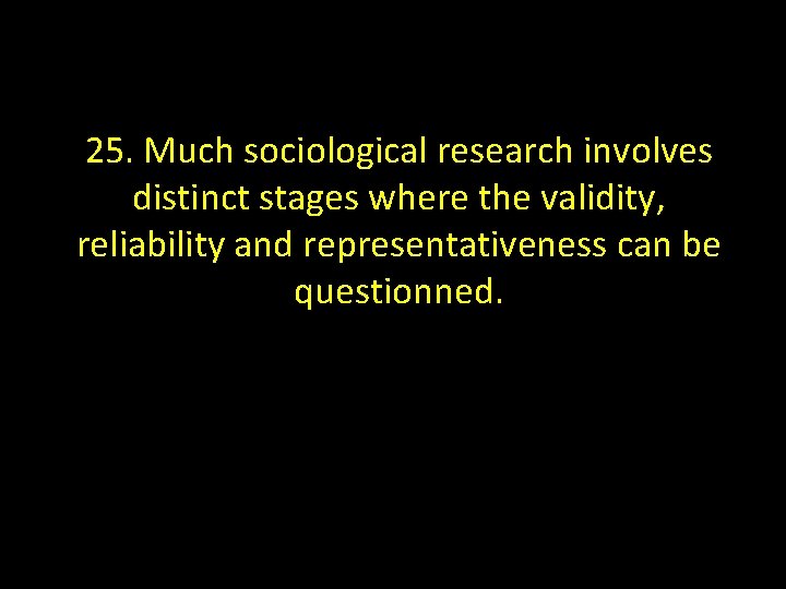 25. Much sociological research involves distinct stages where the validity, reliability and representativeness can