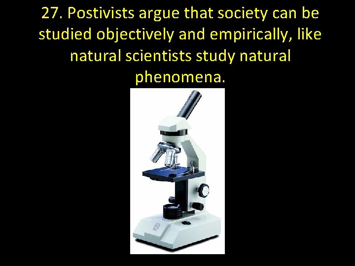 27. Postivists argue that society can be studied objectively and empirically, like natural scientists