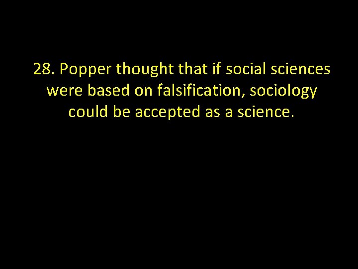 28. Popper thought that if social sciences were based on falsification, sociology could be