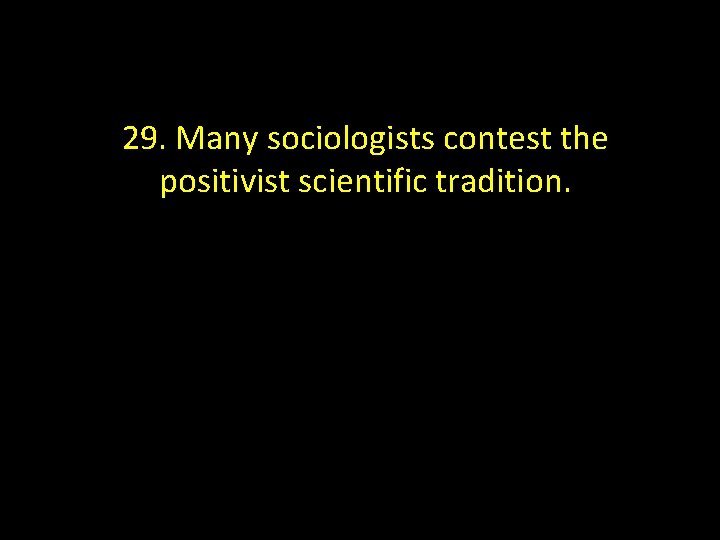 29. Many sociologists contest the positivist scientific tradition. 