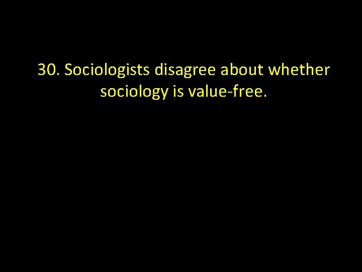 30. Sociologists disagree about whether sociology is value-free. 