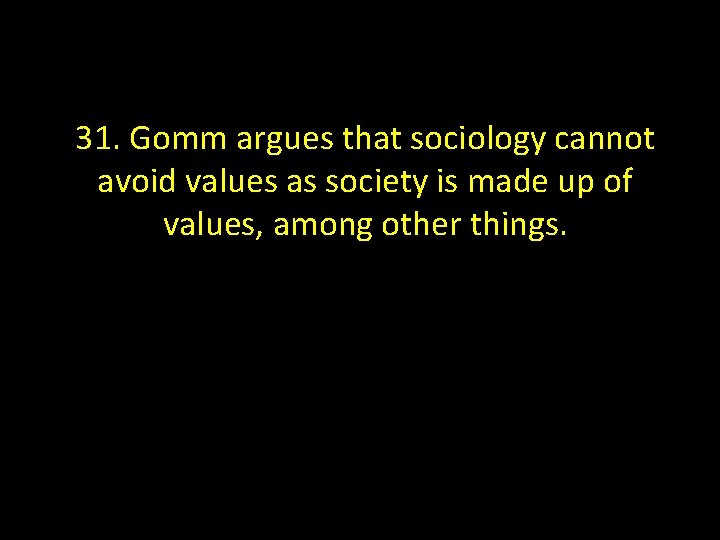 31. Gomm argues that sociology cannot avoid values as society is made up of