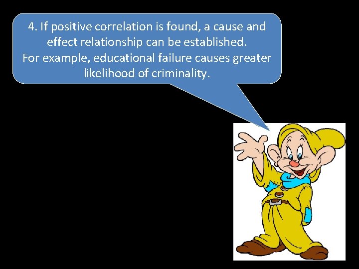 4. If positive correlation is found, a cause and effect relationship can be established.