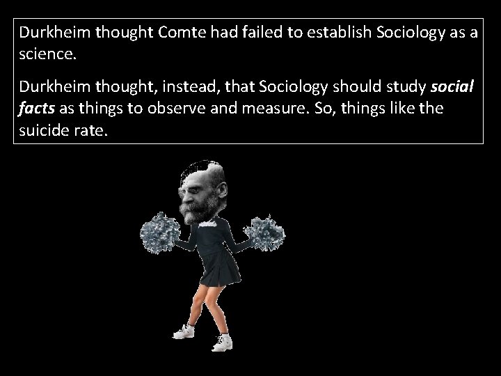 Durkheim thought Comte had failed to establish Sociology as a science. Durkheim thought, instead,