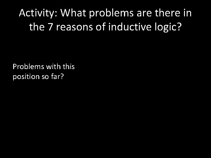 Activity: What problems are there in the 7 reasons of inductive logic? Problems with