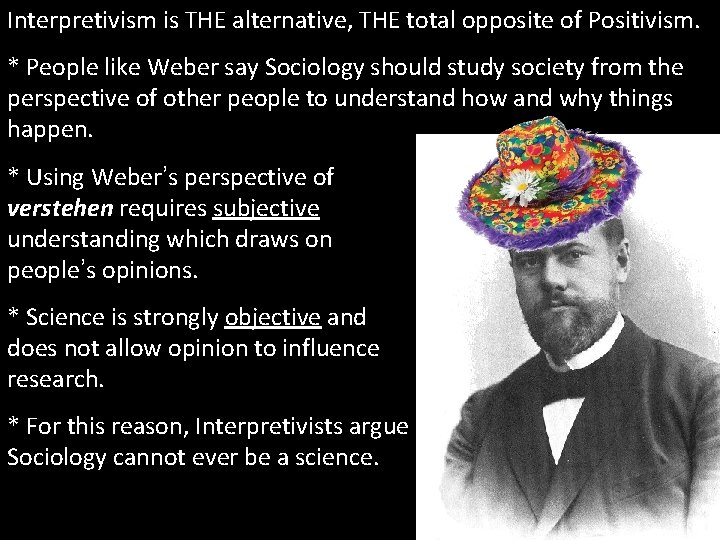 Interpretivism is THE alternative, THE total opposite of Positivism. * People like Weber say