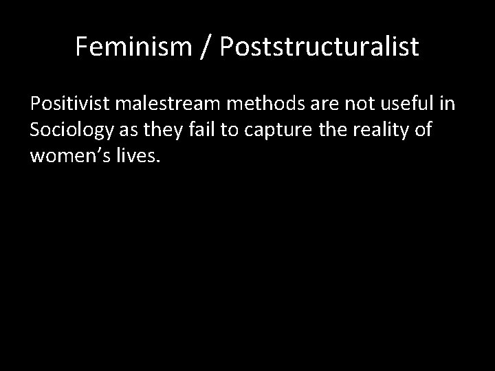 Feminism / Poststructuralist Positivist malestream methods are not useful in Sociology as they fail