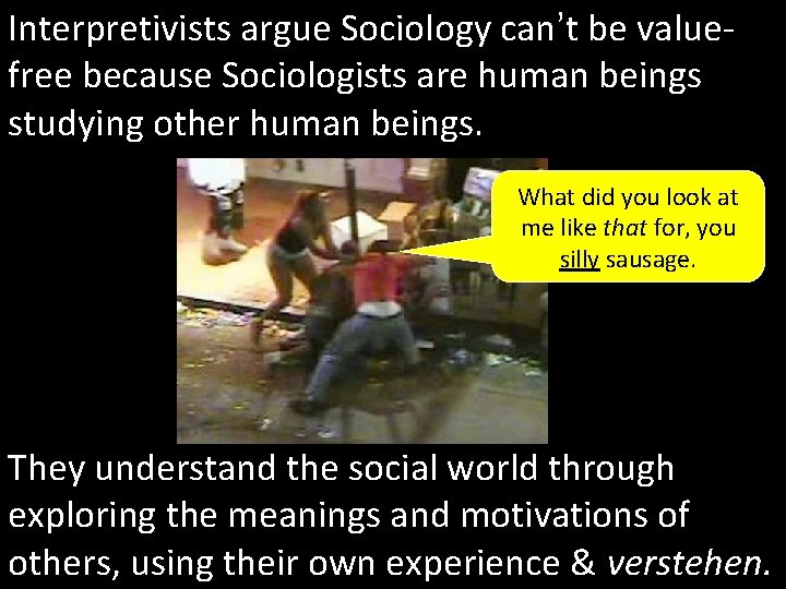Interpretivists argue Sociology can’t be valuefree because Sociologists are human beings studying other human