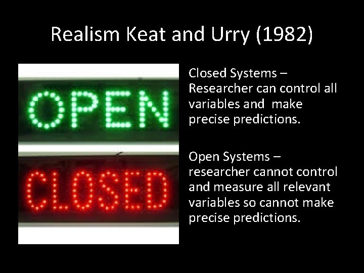 Realism Keat and Urry (1982) Closed Systems – Researcher can control all variables and