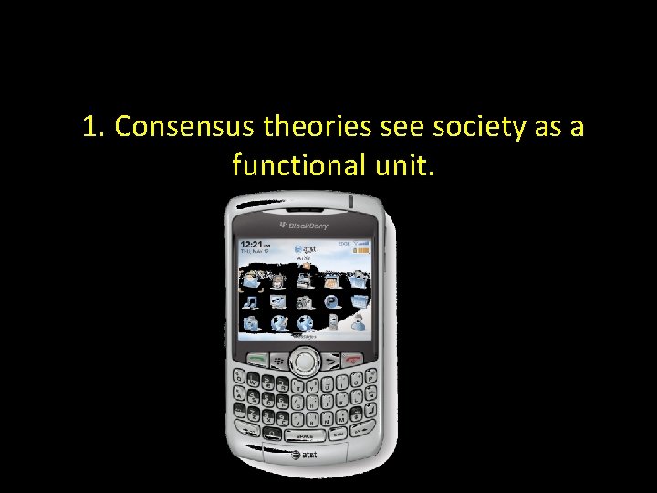 1. Consensus theories see society as a functional unit. 