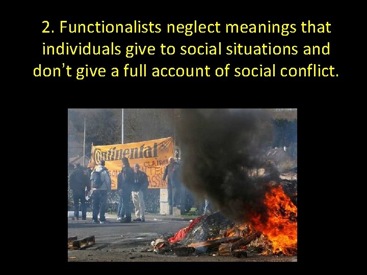 2. Functionalists neglect meanings that individuals give to social situations and don’t give a