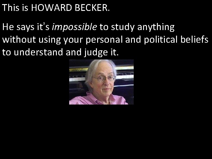 This is HOWARD BECKER. He says it’s impossible to study anything without using your