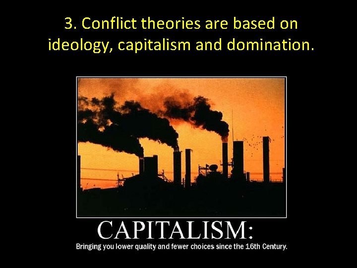 3. Conflict theories are based on ideology, capitalism and domination. 