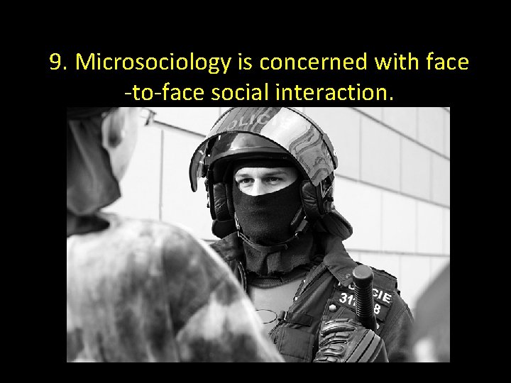 9. Microsociology is concerned with face -to-face social interaction. 