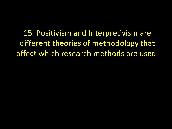 15. Positivism and Interpretivism are different theories of methodology that affect which research methods