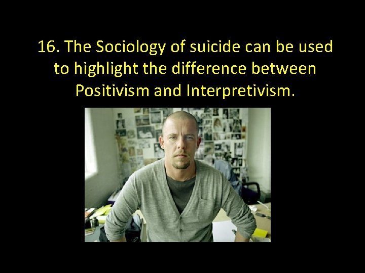 16. The Sociology of suicide can be used to highlight the difference between Positivism