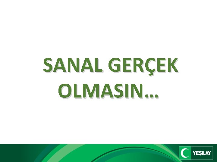 SANAL GERÇEK OLMASIN… 