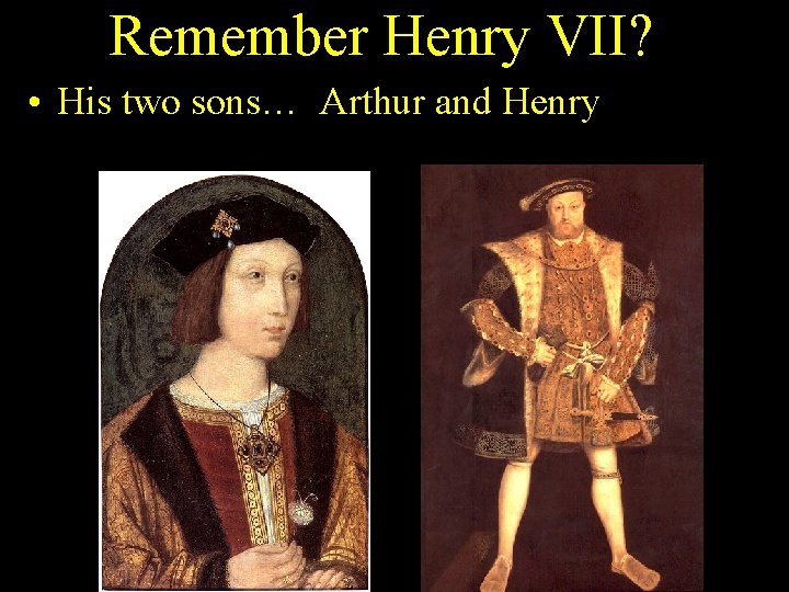 Remember Henry VII? • His two sons… Arthur and Henry 