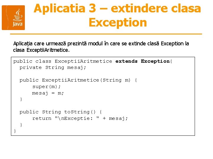 Aplicatia 3 – extindere clasa Exception Aplicaţia care urmează prezintă modul în care se