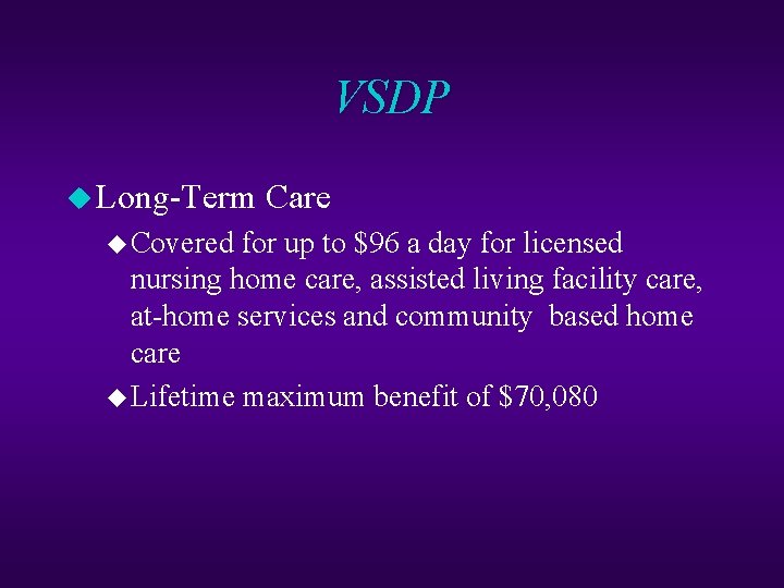 VSDP u Long-Term Care u Covered for up to $96 a day for licensed