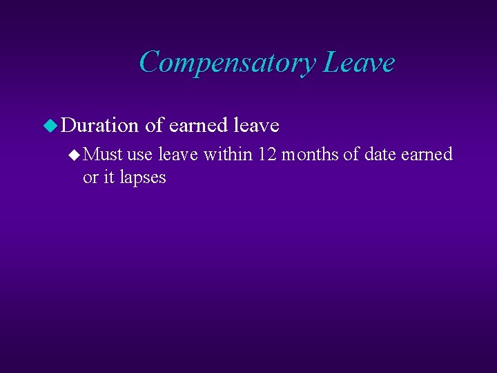Compensatory Leave u Duration of earned leave u Must use leave within 12 months