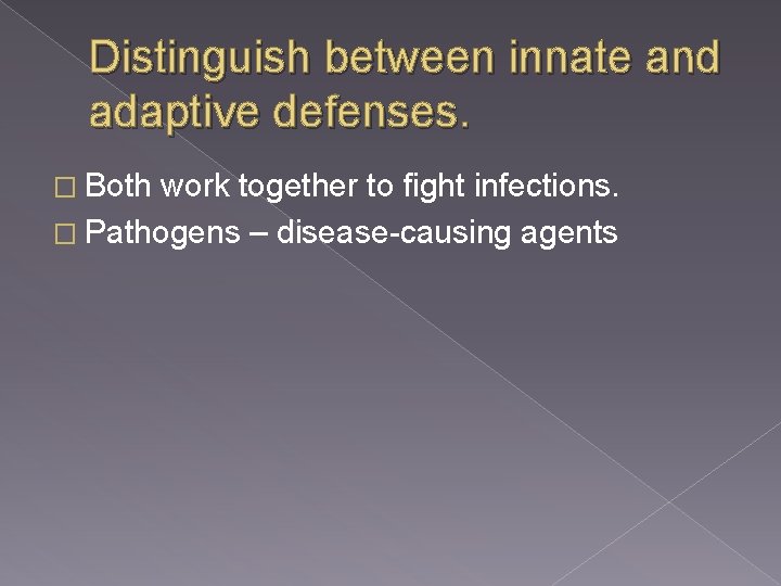 Distinguish between innate and adaptive defenses. � Both work together to fight infections. �