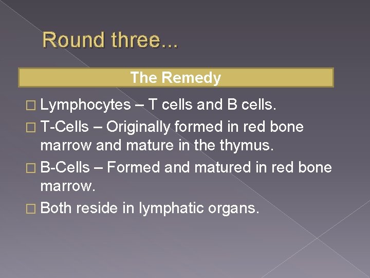 Round three. . . The Remedy � Lymphocytes – T cells and B cells.