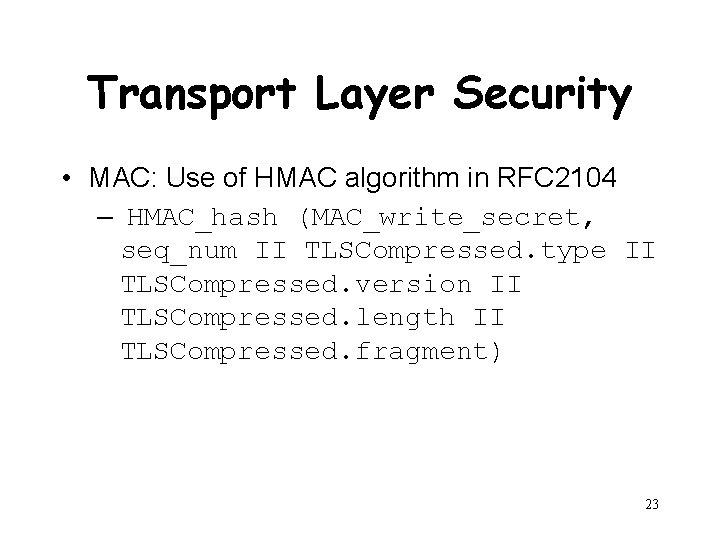 Transport Layer Security • MAC: Use of HMAC algorithm in RFC 2104 – HMAC_hash