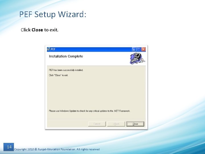 PEF Setup Wizard: Click Close to exit. 14 Copyright 2010 © Punjab Education Foundation.