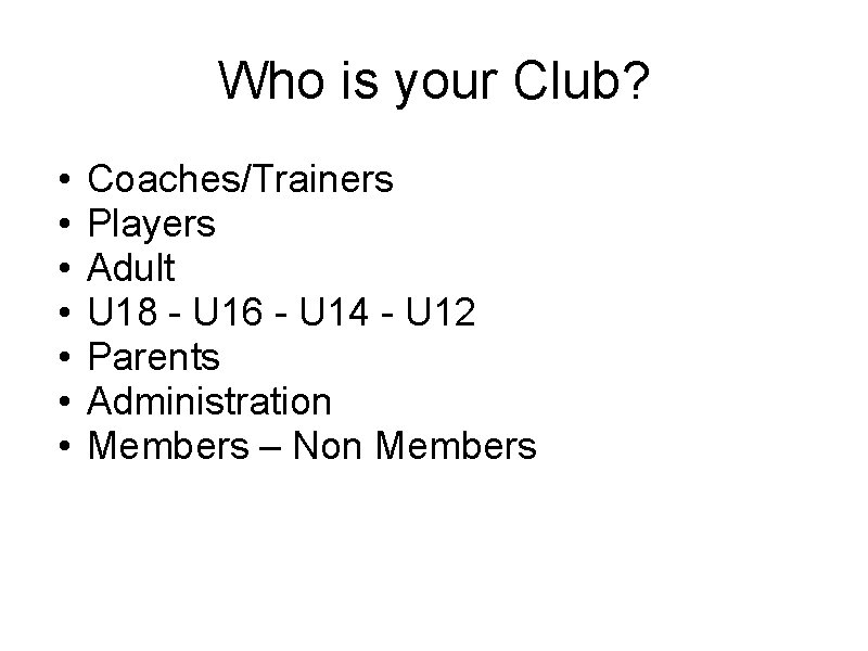 Who is your Club? • • Coaches/Trainers Players Adult U 18 - U 16