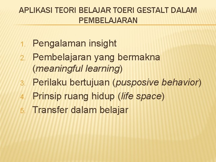 APLIKASI TEORI BELAJAR TOERI GESTALT DALAM PEMBELAJARAN 1. 2. 3. 4. 5. Pengalaman insight