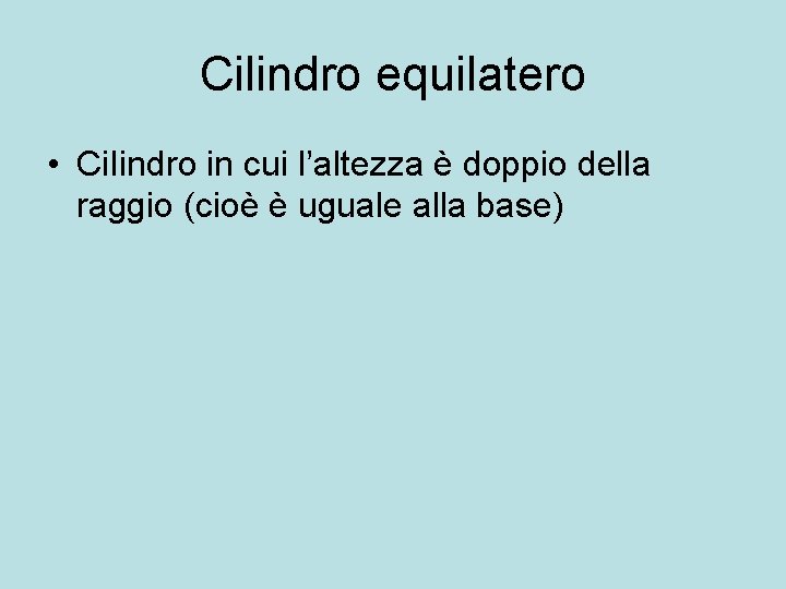 Cilindro equilatero • Ci. Iindro in cui l’altezza è doppio della raggio (cioè è