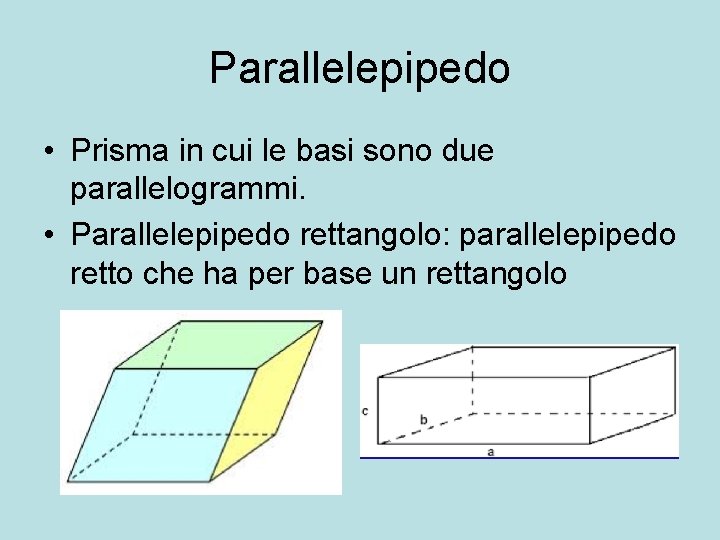 Parallelepipedo • Prisma in cui le basi sono due parallelogrammi. • Parallelepipedo rettangolo: parallelepipedo