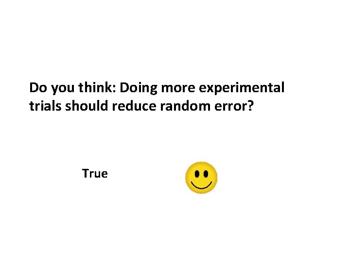 Do you think: Doing more experimental trials should reduce random error? True 