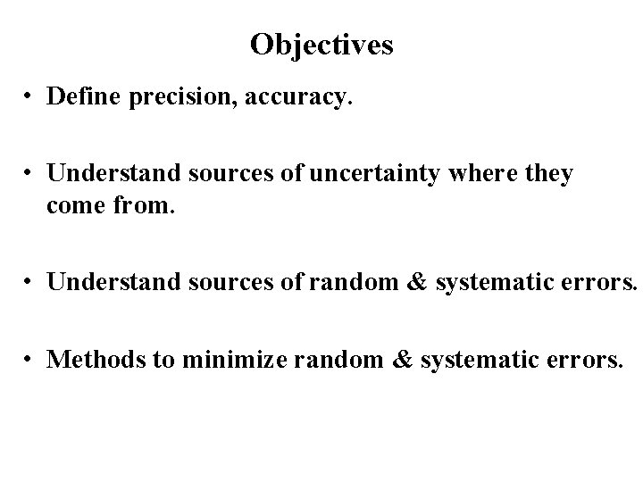 Objectives • Define precision, accuracy. • Understand sources of uncertainty where they come from.