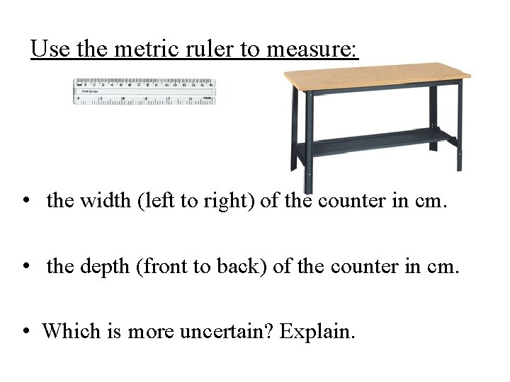 Use the metric ruler to measure: • the width (left to right) of the