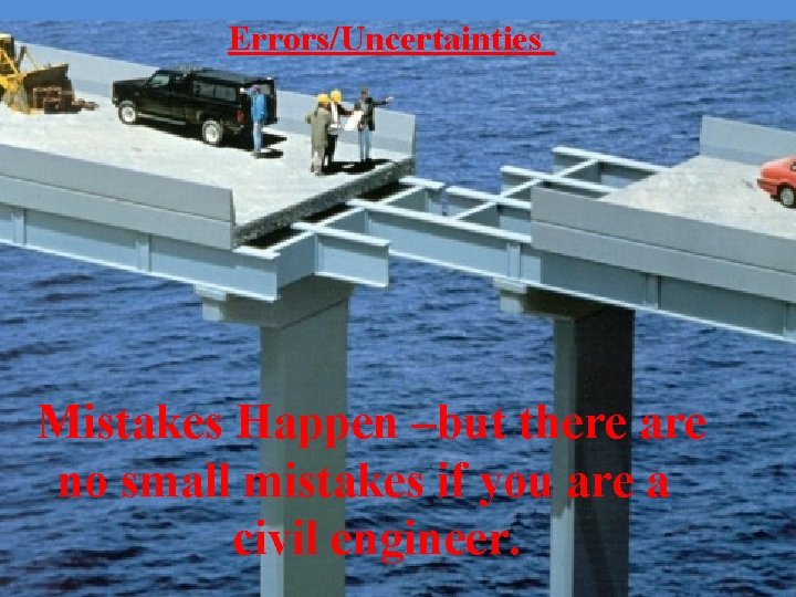 Errors/Uncertainties Mistakes Happen –but there are no small mistakes if you are a civil