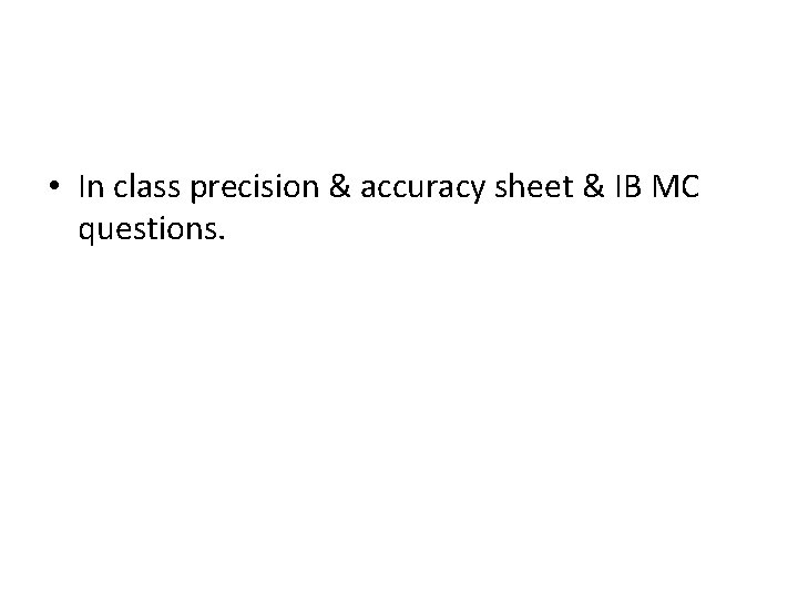  • In class precision & accuracy sheet & IB MC questions. 