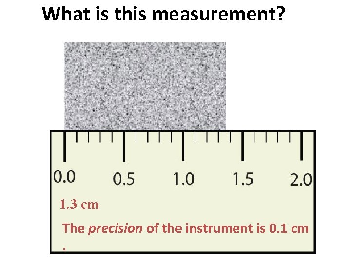 What is this measurement? 1. 3 cm The precision of the instrument is 0.