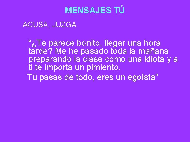 MENSAJES TÚ ACUSA, JUZGA “¿Te parece bonito, llegar una hora tarde? Me he pasado