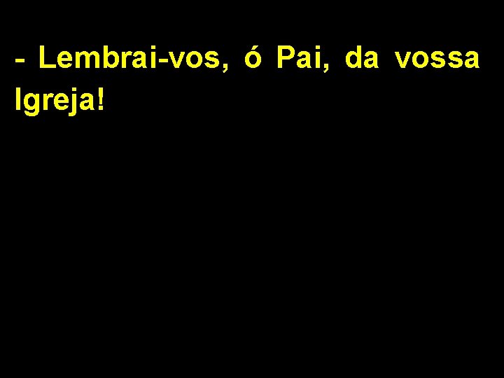 - Lembrai-vos, ó Pai, da vossa Igreja! 