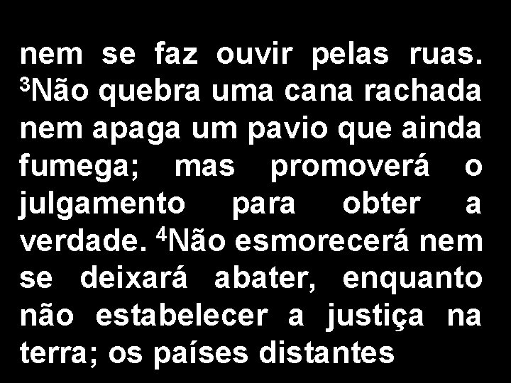 nem se faz ouvir pelas ruas. 3 Não quebra uma cana rachada nem apaga