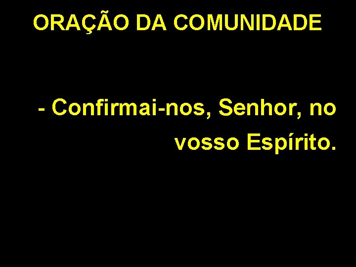 ORAÇÃO DA COMUNIDADE - Confirmai-nos, Senhor, no vosso Espírito. 